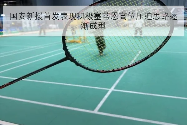 国安新援首发表现积极塞蒂恩高位压迫思路逐渐成型